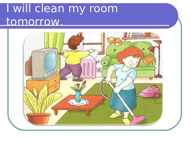 I will clean my room tomorrow. 