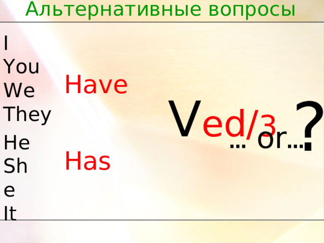 Альтернативные вопросы I You We They Have Has  V ed/ 3 ? …  or … He She It 
