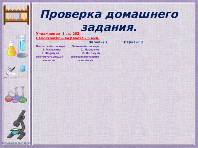 Проверка домашнего задания. Упражнение 1 , с. 252. Самостоятельная работа – 5 мин. Вариант 1 Вариант 2 Кислотные оксиды Основные оксиды  1. Название 1. Название  2. Формула 2. Формула соответствующей соответствующего  кислоты основания  