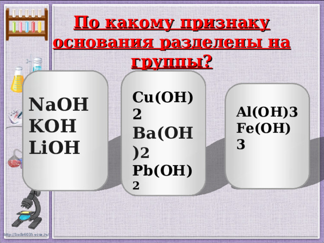 По какому признаку основания разделены на группы? Cu(OH)2 Ba(OH) 2 Pb(OH) 2 NaOH KOH LiOH Al(OH)3 Fe(OH)3  