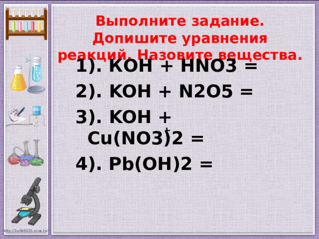 Выполните задание.  Допишите уравнения реакций. Назовите вещества. 1). К OH  +  HNO3  = 2). KOH  +  N2O5  = 3). KOH  +  Cu(NO3)2  = 4). Pb(OH)2 = t 