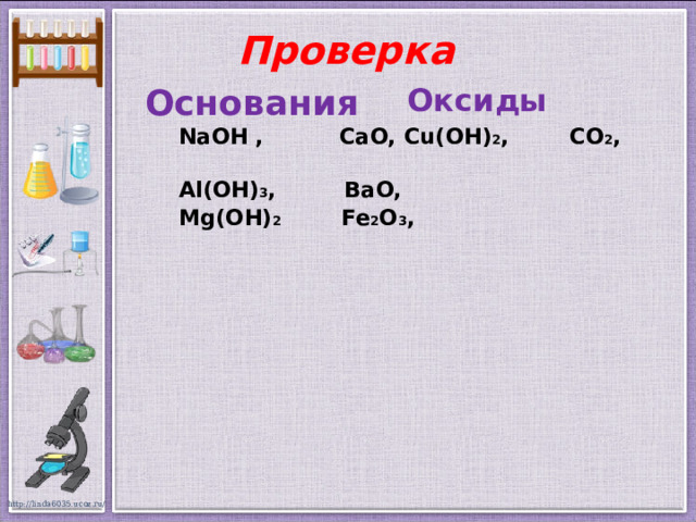 Проверка Основания Оксиды  NaOH , CaO, Cu(OH) 2 , CO 2 ,  Al(OH) 3 , BaO,  Mg(OH) 2 Fe 2 O 3 ,   