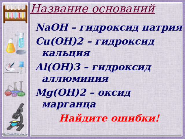 Название оснований NaOH – гидроксид натрия Cu(OH)2 – гидроксид кальция А l(OH) 3 – гидроксид аллюминия Mg(OH)2 – оксид марганца Найдите ошибки!  