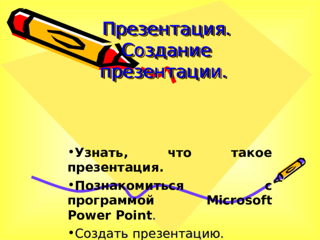 Презентация.  Создание презентации. Узнать, что такое презентация. Познакомиться с программой Microsoft Power Point . Создать презентацию. 