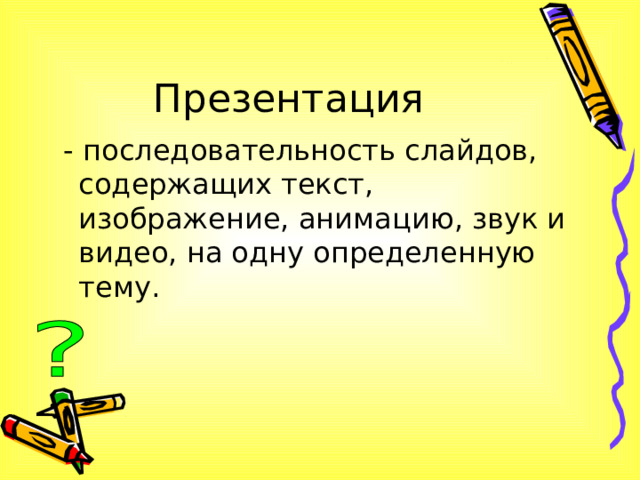 Презентация  - последовательность слайдов, содержащих текст, изображение, анимацию, звук и видео, на одну определенную тему. 