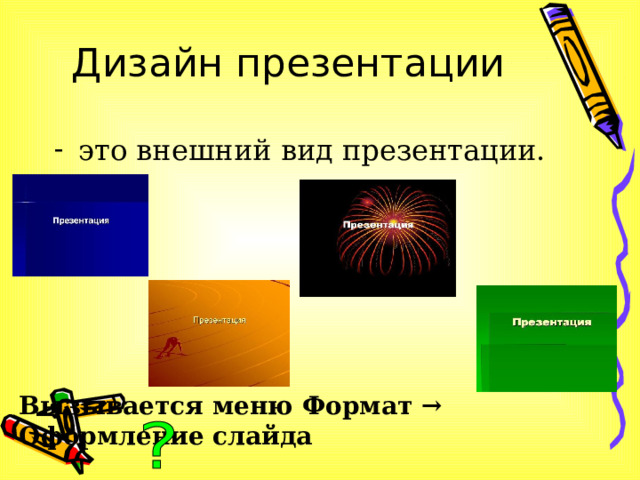 Дизайн презентации это внешний вид презентации. Вызывается меню Формат → Оформление слайда 