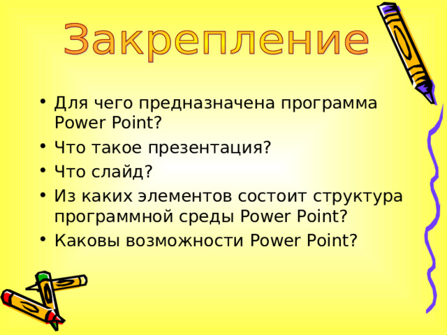 Для чего предназначена программа Power Point ? Что такое презентация? Что слайд? Из каких элементов состоит структура программной среды Power Point ? Каковы возможности Power Point ?  