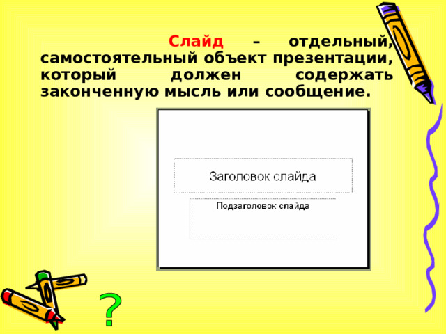   Слайд – отдельный, самостоятельный объект презентации, который должен содержать законченную мысль или сообщение.  