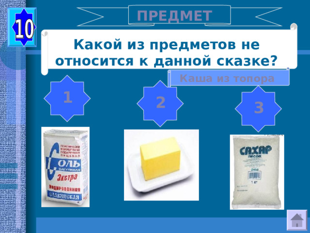 ПРЕДМЕТ Какой из предметов не относится к данной сказке? Каша из топора 1 2 3 