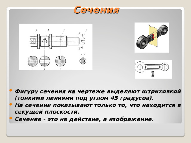 Сечения Фигуру сечения на чертеже выделяют штриховкой (тонкими линиями под углом 45 градусов). На сечении показывают только то, что находится в секущей плоскости. Сечение - это не действие, а изображение. 