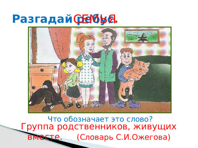 Разгадай ребус . СЕМЬЯ Что обозначает это слово? Группа родственников, живущих вместе. (Словарь С.И.Ожегова) 