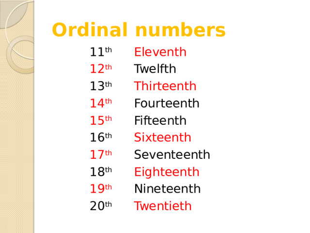 Ordinal numbers 11 th Eleventh 12 th Twelfth 13 th Thirteenth 14 th Fourteenth 15 th Fifteenth 16 th Sixteenth 17 th Seventeenth 18 th Eighteenth 19 th Nineteenth 20 th Twentieth 