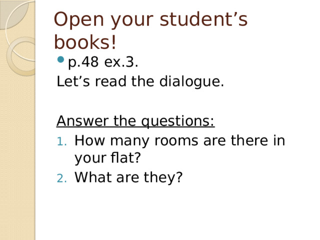 Open your student’s books! p.48 ex.3. Let’s read the dialogue. Answer the questions: How many rooms are there in your flat? What are they? 