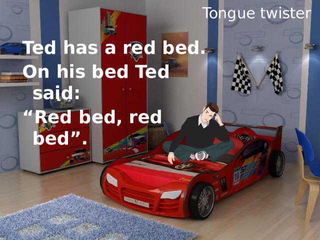 Tongue twister Ted has a red bed. On his bed Ted said: “ Red bed, red bed”. 