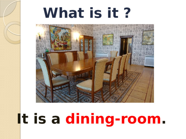 What is it ? It is a dining-room . 