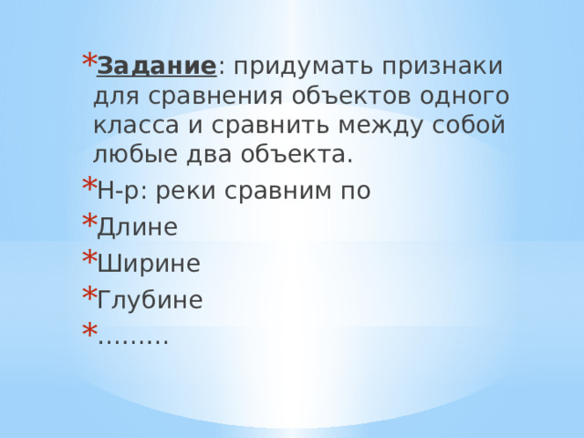 Задание : придумать признаки для сравнения объектов одного класса и сравнить между собой любые два объекта. Н-р: реки сравним по Длине Ширине Глубине ……… 