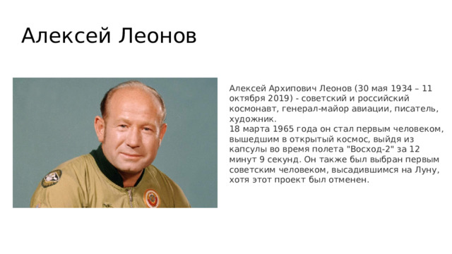 Алексей Леонов Алексей Архипович Леонов (30 мая 1934 – 11 октября 2019) - советский и российский космонавт, генерал-майор авиации, писатель, художник. 18 марта 1965 года он стал первым человеком, вышедшим в открытый космос, выйдя из капсулы во время полета 