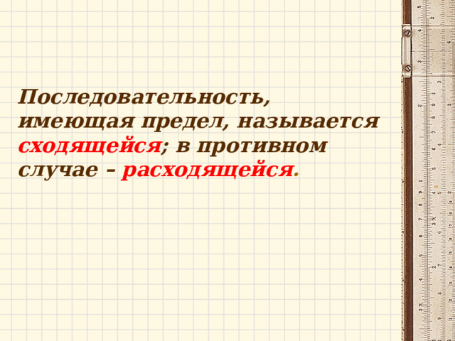 Последовательность, имеющая предел, называется сходящейся ; в противном случае –  расходящейся . 