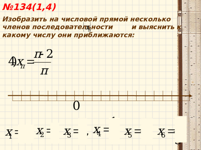  № 134(1,4) Изобразить на числовой прямой несколько членов последовательности и выяснить к какому числу они приближаются:  