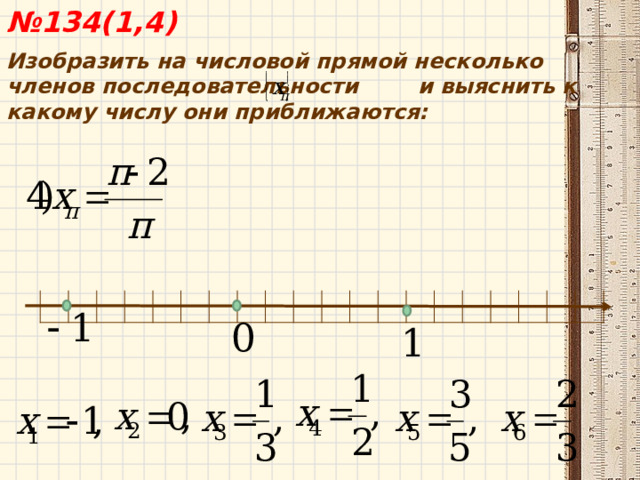  № 134(1,4) Изобразить на числовой прямой несколько членов последовательности и выяснить к какому числу они приближаются:  