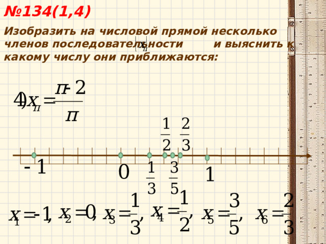  № 134(1,4) Изобразить на числовой прямой несколько членов последовательности и выяснить к какому числу они приближаются:  