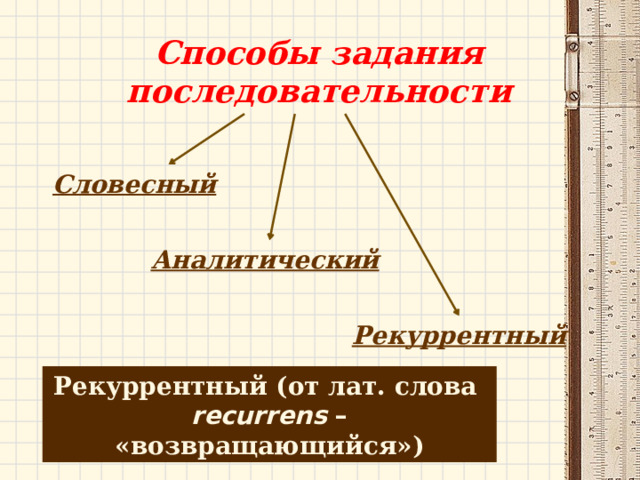 Способы задания последовательности Словесный Аналитический Рекуррентный Рекуррентный (от лат. слова recurrens – «возвращающийся») 