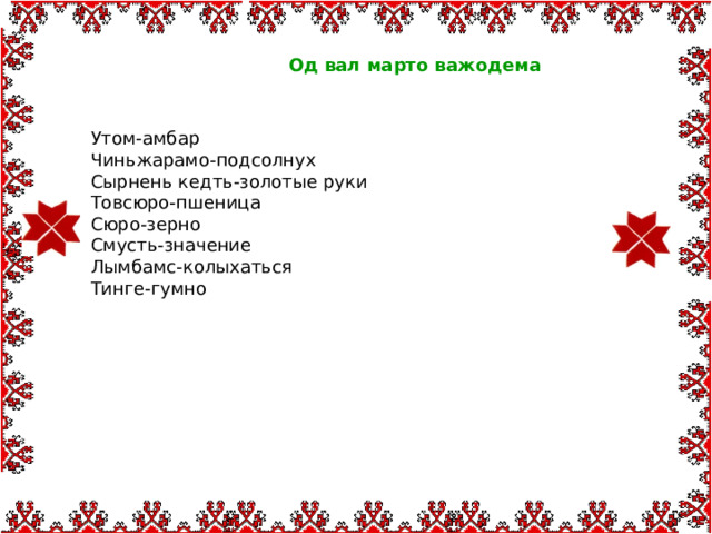  Од вал марто важодема   Утом-амбар Чиньжарамо-подсолнух Сырнень кедть-золотые руки Товсюро-пшеница Сюро-зерно Смусть-значение Лымбамс-колыхаться Тинге-гумно 