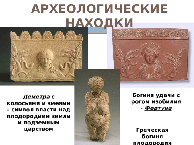 АРХЕОЛОГИЧЕСКИЕ НАХОДКИ Богиня удачи с рогом изобилия - Фортуна Деметра с колосьями и змеями – символ власти над плодородием земли и подземным царством Греческая богиня плодородия Деметра 