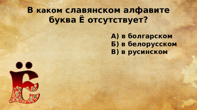 В каком славянском алфавите буква Ё отсутствует? А) в болгарском Б) в белорусском В) в русинском 