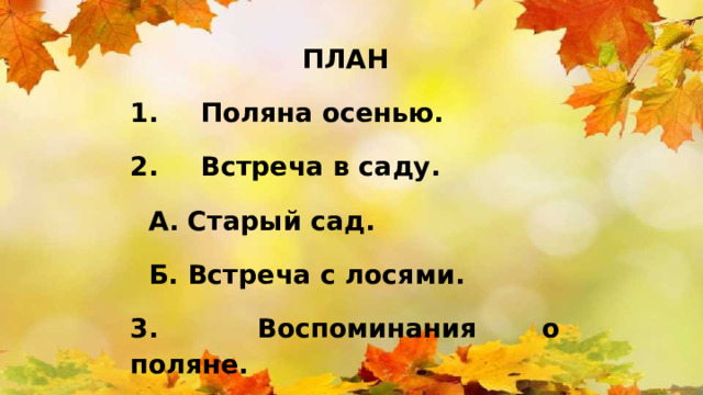 ПЛАН 1.   Поляна осенью. 2.   Встреча в саду.  А. Старый сад.  Б. Встреча с лосями. 3.   Воспоминания о поляне. 