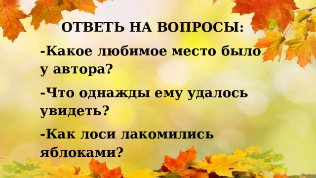 ОТВЕТЬ НА ВОПРОСЫ: -Какое любимое место было у автора? -Что однажды ему удалось увидеть? -Как лоси лакомились яблоками?  