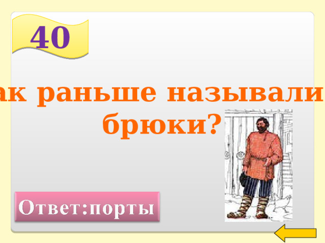40 Как раньше назывались  брюки?  Welcome to Power Jeopardy   © Don Link, Indian Creek School, 2004 You can easily customize this template to create your own Jeopardy game. Simply follow the step-by-step instructions that appear on Slides 1-3. 2 