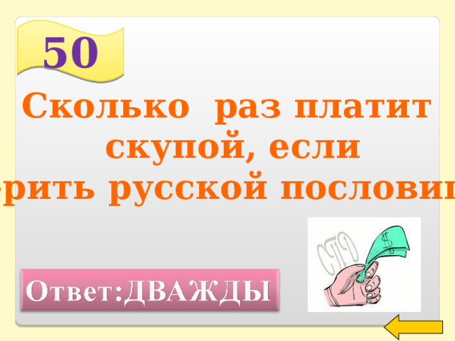 50 Сколько  раз платит скупой, если  верить русской пословице ? Welcome to Power Jeopardy   © Don Link, Indian Creek School, 2004 You can easily customize this template to create your own Jeopardy game. Simply follow the step-by-step instructions that appear on Slides 1-3. 2 