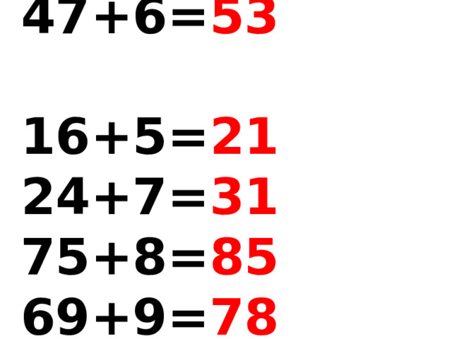 38+4= 42 47+6= 53   16+5= 21 24+7= 31  75+8= 85 69+9= 78 