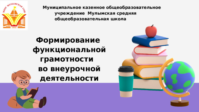 Муниципальное казенное общеобразовательное учреждение Мулымская средняя общеобразовательная  школа Формирование функциональной грамотности во внеурочной  деятельности 