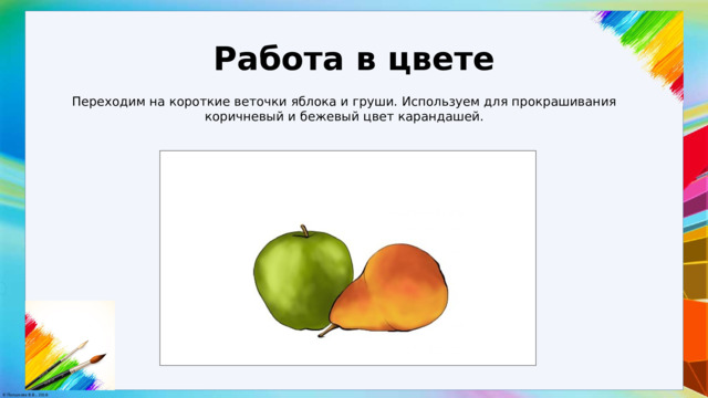 Работа в цвете Переходим на короткие веточки яблока и груши. Используем для прокрашивания коричневый и бежевый цвет карандашей. 