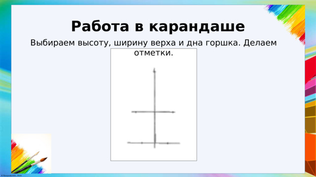 Работа в карандаше Выбираем высоту, ширину верха и дна горшка. Делаем отметки. 