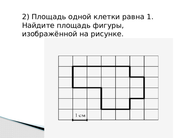 2) Площадь одной клетки равна 1. Найдите площадь фигуры, изображённой на рисунке. 