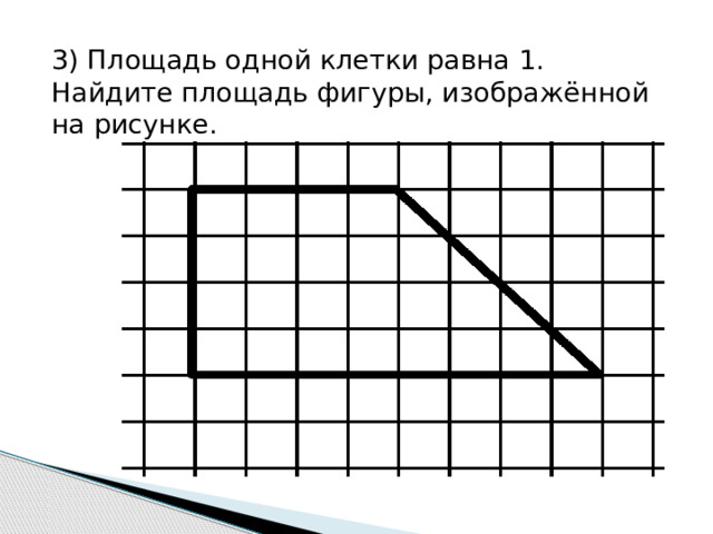 3) Площадь одной клетки равна 1. Найдите площадь фигуры, изображённой на рисунке. 