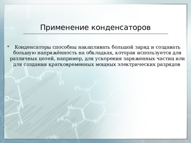 Применение конденсаторов Конденсаторы способны накапливать большой заряд и создавать большую напряжённость на обкладках, которая используется для различных целей, например, для ускорения заряженных частиц или для создания кратковременных мощных электрических разрядов 