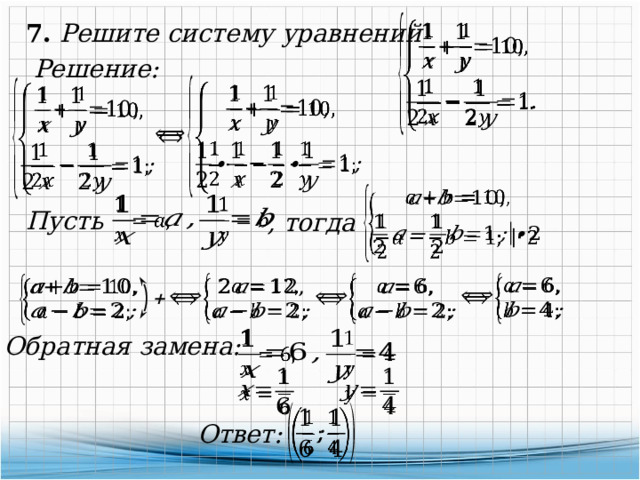   7. Решите систему уравнений Решение:         Пусть , тогда         +   Обратная замена:       Ответ: 