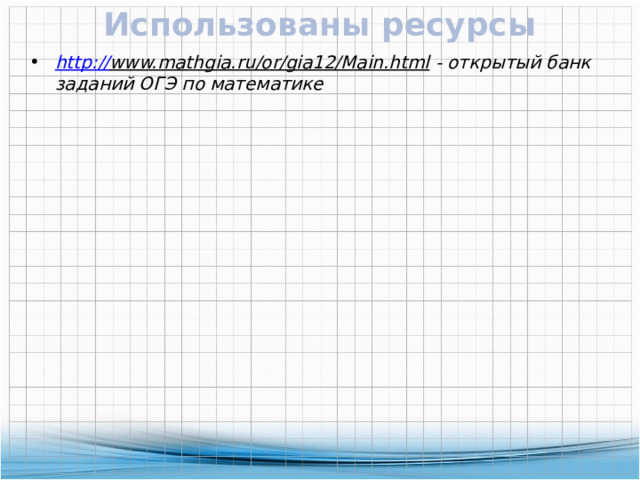 Использованы ресурсы http :// www.mathgia.ru/or/gia12/Main.html - открытый банк заданий ОГЭ по математике 