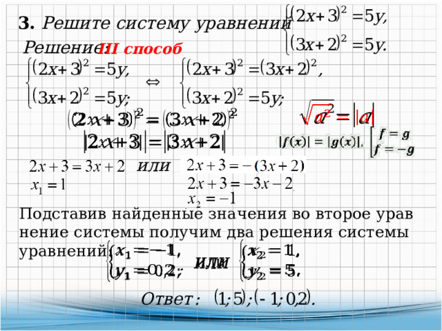 3. Решите систему уравнений Решение: III способ       или Подставив найденные значения во второе урав­не­ние системы получим два решения системы уравнений:       