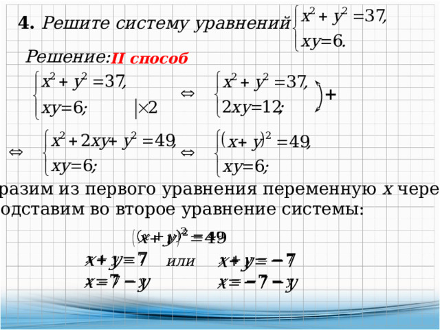 4. Решите систему уравнений Решение: II способ Выразим из первого уравнения переменную х через у и  подставим во второе уравнение системы:       или     
