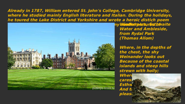 Already in 1787, William entered St. John's College, Cambridge University, where he studied mainly English literature and Italian. During the holidays, he toured the Lake District and Yorkshire and wrote a heroic distich poem 