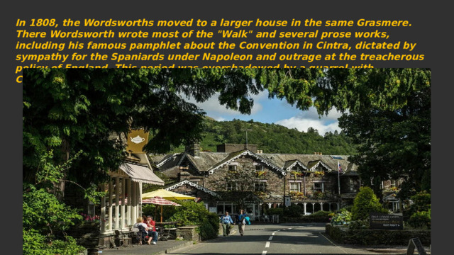In 1808, the Wordsworths moved to a larger house in the same Grasmere. There Wordsworth wrote most of the 