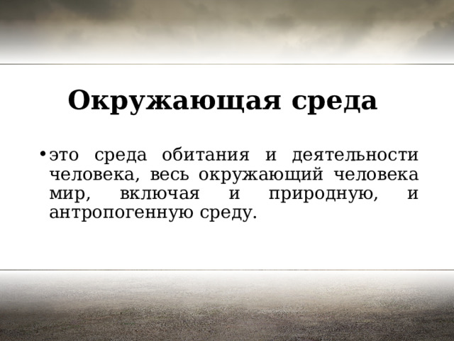 Окружающая среда   это среда обитания и деятельности человека, весь окружающий человека мир, включая и природную, и антропогенную среду. 