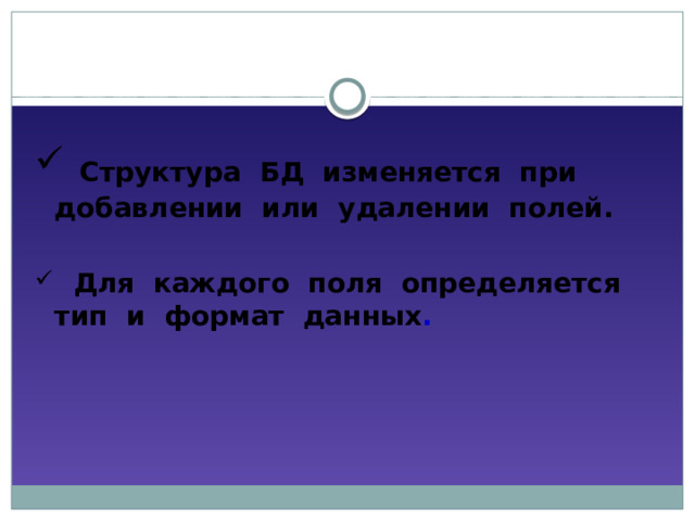  Структура БД изменяется при добавлении или удалении полей.  Для каждого поля определяется тип и формат данных . 