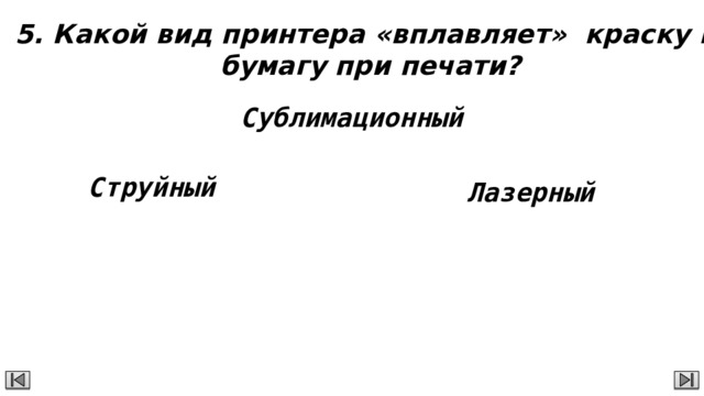 5. Какой вид принтера «вплавляет» краску в  бумагу при печати? Сублимационный Струйный Лазерный 