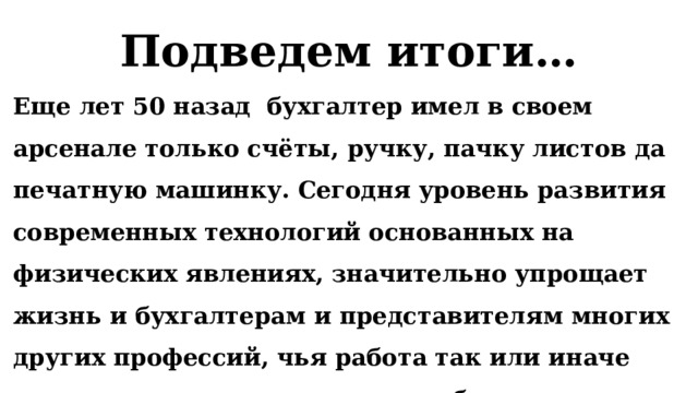 Подведем итоги… Еще лет 50 назад бухгалтер имел в своем арсенале только счёты, ручку, пачку листов да печатную машинку. Сегодня уровень развития современных технологий основанных на физических явлениях, значительно упрощает жизнь и бухгалтерам и представителям многих других профессий, чья работа так или иначе связана с ведением документооборота. 